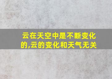 云在天空中是不断变化的,云的变化和天气无关