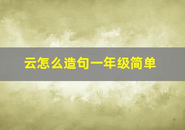 云怎么造句一年级简单