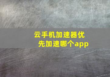 云手机加速器优先加速哪个app