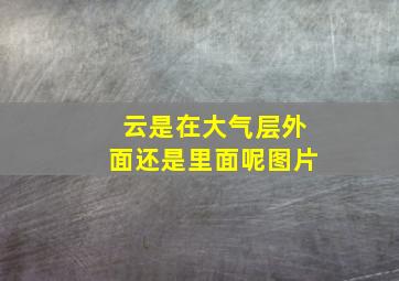 云是在大气层外面还是里面呢图片