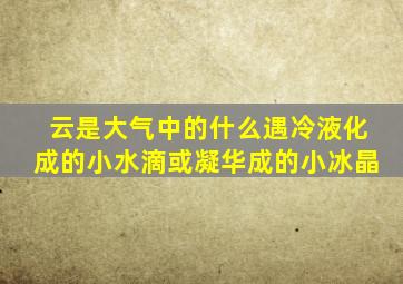 云是大气中的什么遇冷液化成的小水滴或凝华成的小冰晶