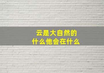 云是大自然的什么他会在什么