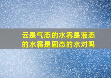 云是气态的水雾是液态的水霜是固态的水对吗