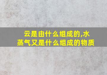 云是由什么组成的,水蒸气又是什么组成的物质