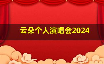 云朵个人演唱会2024