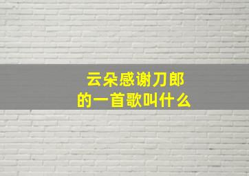 云朵感谢刀郎的一首歌叫什么