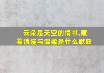 云朵是天空的情书,藏着浪漫与温柔是什么歌曲