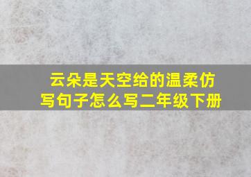 云朵是天空给的温柔仿写句子怎么写二年级下册