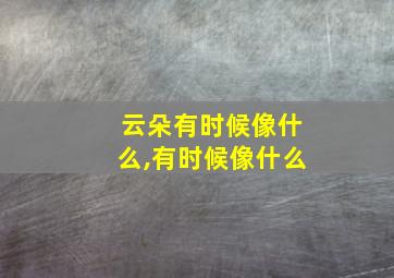 云朵有时候像什么,有时候像什么