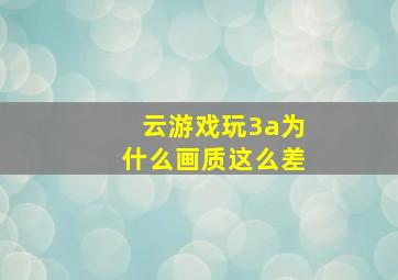 云游戏玩3a为什么画质这么差