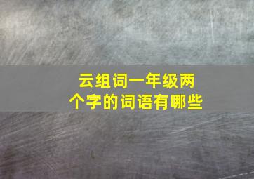 云组词一年级两个字的词语有哪些