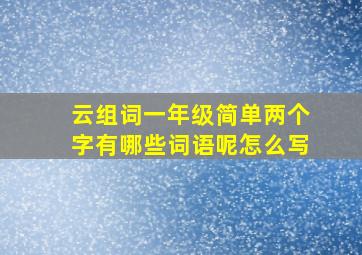 云组词一年级简单两个字有哪些词语呢怎么写