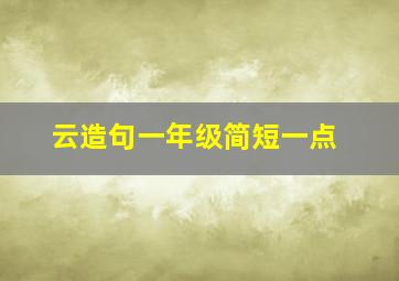 云造句一年级简短一点