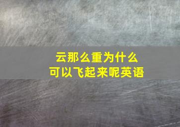 云那么重为什么可以飞起来呢英语