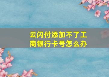 云闪付添加不了工商银行卡号怎么办