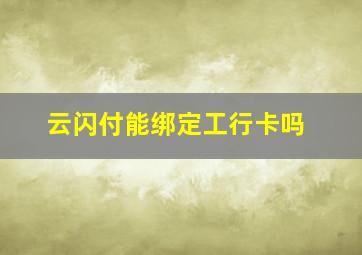 云闪付能绑定工行卡吗