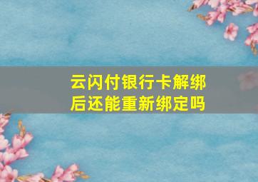 云闪付银行卡解绑后还能重新绑定吗