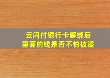 云闪付银行卡解绑后里面的钱是否不怕被盗