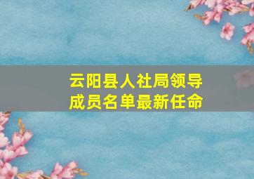 云阳县人社局领导成员名单最新任命