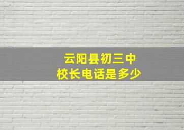 云阳县初三中校长电话是多少