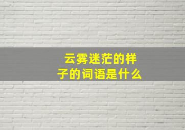 云雾迷茫的样子的词语是什么