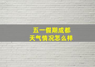 五一假期成都天气情况怎么样