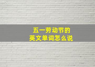 五一劳动节的英文单词怎么说