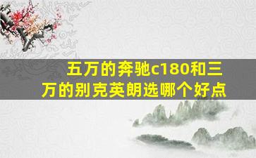 五万的奔驰c180和三万的别克英朗选哪个好点