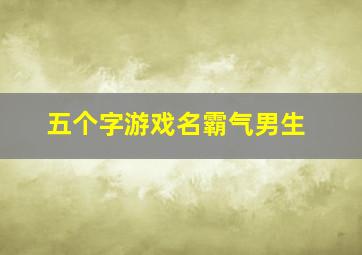 五个字游戏名霸气男生