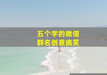 五个字的微信群名创意搞笑