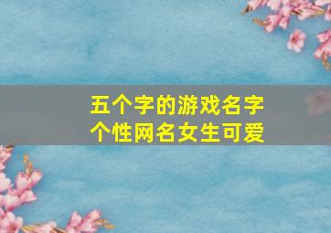 五个字的游戏名字个性网名女生可爱