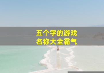 五个字的游戏名称大全霸气