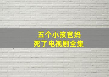 五个小孩爸妈死了电视剧全集