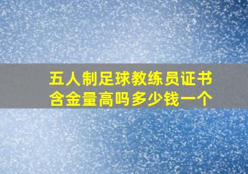 五人制足球教练员证书含金量高吗多少钱一个