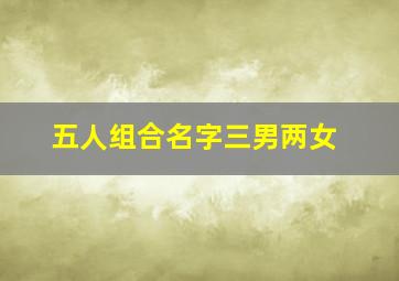 五人组合名字三男两女