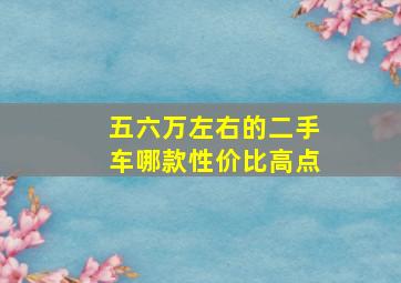 五六万左右的二手车哪款性价比高点