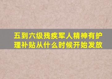 五到六级残疾军人精神有护理补贴从什么时候开始发放