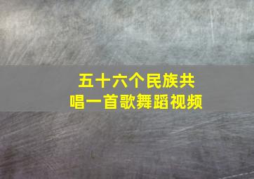 五十六个民族共唱一首歌舞蹈视频