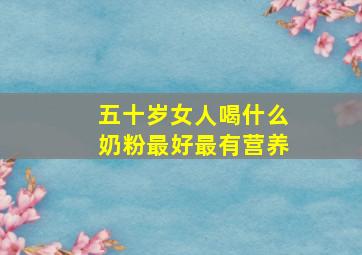 五十岁女人喝什么奶粉最好最有营养