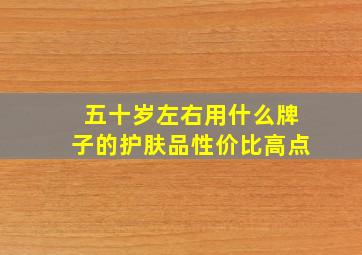 五十岁左右用什么牌子的护肤品性价比高点