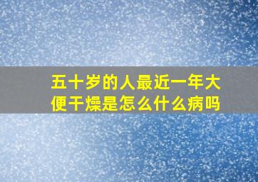 五十岁的人最近一年大便干燥是怎么什么病吗