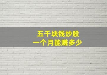 五千块钱炒股一个月能赚多少