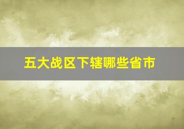 五大战区下辖哪些省市