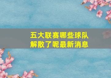 五大联赛哪些球队解散了呢最新消息