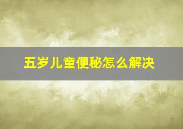 五岁儿童便秘怎么解决