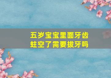 五岁宝宝里面牙齿蛀空了需要拔牙吗