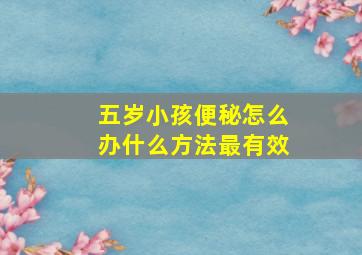 五岁小孩便秘怎么办什么方法最有效