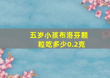 五岁小孩布洛芬颗粒吃多少0.2克