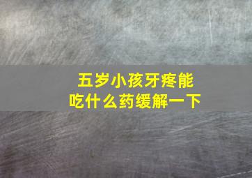 五岁小孩牙疼能吃什么药缓解一下