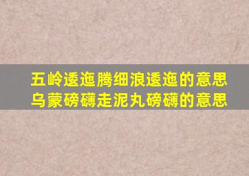 五岭逶迤腾细浪逶迤的意思乌蒙磅礴走泥丸磅礴的意思